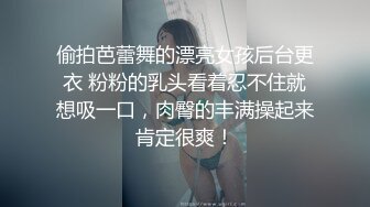 偷拍芭蕾舞的漂亮女孩后台更衣 粉粉的乳头看着忍不住就想吸一口，肉臀的丰满操起来肯定很爽！