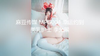 麻豆传媒 MPG004 幸运约到美乳护士 李允熙