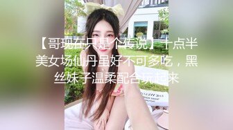 【哥现在只是个传说】十点半美女场仙丹虽好不可多吃，黑丝妹子温柔配合玩起来