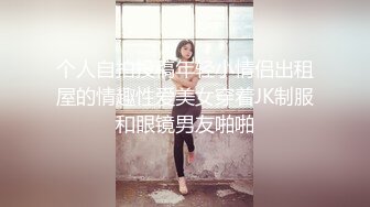 个人自拍投稿年轻小情侣出租屋的情趣性爱美女穿着JK制服和眼镜男友啪啪