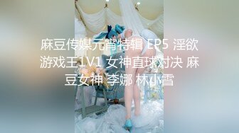 麻豆传媒元宵特辑 EP5 淫欲游戏王1V1 女神直球对决 麻豆女神 李娜 林小雪