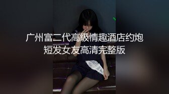 广州富二代高级情趣酒店约炮短发女友高清完整版