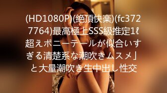 (HD1080P)(絶頂快楽)(fc3727764)最高極上SSS級推定1ℓ超えポニーテールが似合いすぎる清楚系な潮吹きムスメ」と大量潮吹き生中出し性交