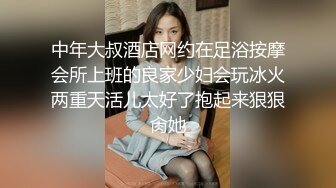 中年大叔酒店网约在足浴按摩会所上班的良家少妇会玩冰火两重天活儿太好了抱起来狠狠肏她