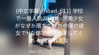 (中文字幕) [hbad-611] 学校で一番人気のHカップ美少女がなぜか落ちこぼれの僕の彼女でHな体で毎日励ましてくれる 冨安れおな