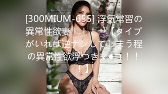 [300MIUM-655] 浮気常習の異常性欲妻！！！→【タイプがいれば逆ナンしてしまう程の異常性欲浮つきマ●コ！！！】