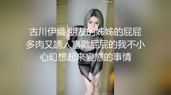 古川伊織 朋友的姊姊的屁屁多肉又誘人喜歡屁屁的我不小心幻想起來變態的事情