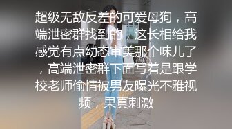 超级无敌反差的可爱母狗，高端泄密群找到的，这长相给我感觉有点幼态审美那个味儿了，高端泄密群下面写着是跟学校老师偷情被男友曝光不雅视频，果真刺激