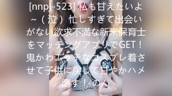 [nnpj-523] 私も甘えたいよ～（泣） 忙しすぎて出会いがない欲求不満な新米保育士をマッチングアプリでGET！鬼かわエッチなコスプレ着させて子供に戻して甘やかハメ倒す！ のん