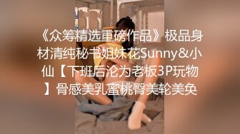 《众筹精选重磅作品》极品身材清纯秘书姐妹花Sunny&小仙【下班后沦为老板3P玩物】骨感美乳蜜桃臀美轮美奂