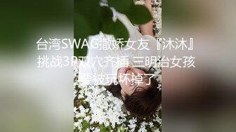 台湾SWAG撒娇女友『沐沐』挑战3P双穴齐插 三明治女孩 要被玩坏掉了