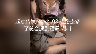 起点传媒 xsjyh-08 夜路走多了总会遇到骚逼-苏菲