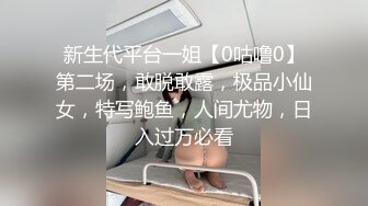 新生代平台一姐【0咕噜0】第二场，敢脱敢露，极品小仙女，特写鲍鱼，人间尤物，日入过万必看