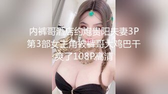 内裤哥酒店约炮贵阳夫妻3P第3部女主角被裤哥大鸡巴干爽了108P高清