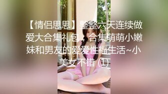 【情侣思思】整整六天连续做爱大合集礼包，合集萌萌小嫩妹和男友的爱爱性福生活~小美女不错 (1)