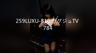 259LUXU-810 ラグジュTV 784