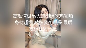 高颜值极品大奶御姐吃鸡啪啪 身材超爆 被多姿势爆操 最后拔枪狂射一脸