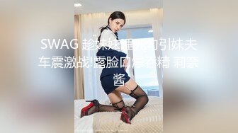 SWAG 趁妹妹睡死勾引妹夫车震激战!露脸口爆吞精 莉奈酱