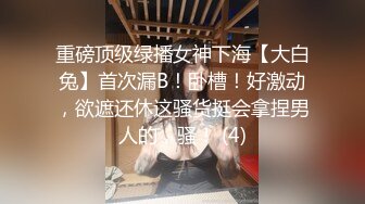 重磅顶级绿播女神下海【大白兔】首次漏B！卧槽！好激动，欲遮还休这骚货挺会拿捏男人的，骚！ (4)