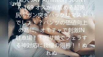 [素人 JAV Amateur] 300NTK-169 オスが覚醒める超美尻！ガン突きバックはマストでしょ！？パンツの価値向上の為に、オモチャで刺激IN駐車場！！困り顔でフェラする神対応に我慢の限界！！ぬれぬ