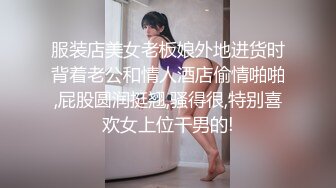 服装店美女老板娘外地进货时背着老公和情人酒店偷情啪啪,屁股圆润挺翘,骚得很,特别喜欢女上位干男的!