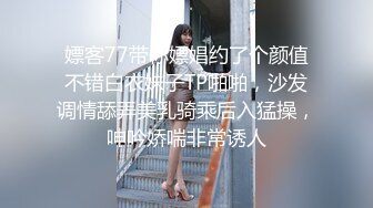 嫖客77带你嫖娼约了个颜值不错白衣妹子TP啪啪，沙发调情舔弄美乳骑乘后入猛操，呻吟娇喘非常诱人