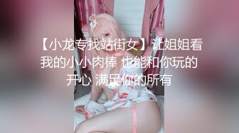 【小龙专找站街女】让姐姐看我的小小肉棒 也能和你玩的开心 满足你的所有