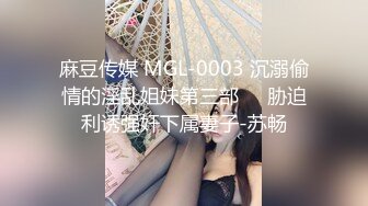 麻豆传媒 MGL-0003 沉溺偷情的淫乱姐妹第三部❤️胁迫利诱强奸下属妻子-苏畅