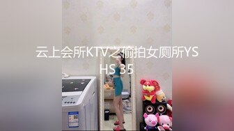 云上会所KTV之偷拍女厕所YSHS 35