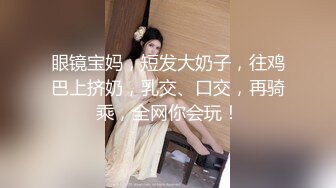 眼镜宝妈，短发大奶子，往鸡巴上挤奶，乳交、口交，再骑乘，全网你会玩！