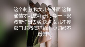 这个刺激 我女儿在外面 这样偷情才刺激嘛 开门 等一下叔叔带你出去买 快点 女儿不停敲门 叔叔疯狂输出 少妇都不敢叫