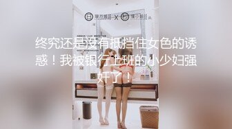 终究还是没有抵挡住女色的诱惑！我被银行上班的小少妇强奸了！