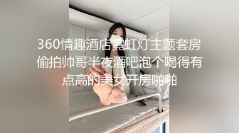 360情趣酒店霓虹灯主题套房偷拍帅哥半夜酒吧泡个喝得有点高的美女开房啪啪