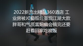 2022新流出精品360酒店 工业房被JC捣毁后重现江湖大款胖哥和气质富姐幽会搞完还要赶着回家吃晚饭