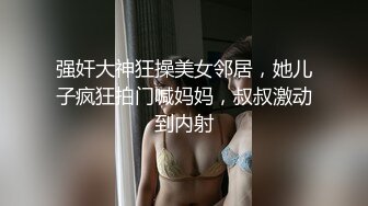 强奸大神狂操美女邻居，她儿子疯狂拍门喊妈妈，叔叔激动到内射