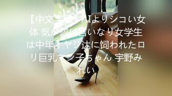 【中文字幕】AIよりシコい女体 気が弱い言いなり女学生は中年オヤジ达に饲われたロリ巨乳マン子ちゃん 宇野みれい