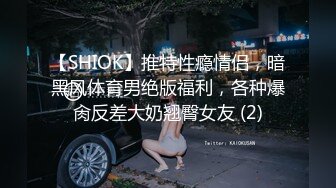 【SHIOK】推特性瘾情侣，暗黑风体育男绝版福利，各种爆肏反差大奶翘臀女友 (2)