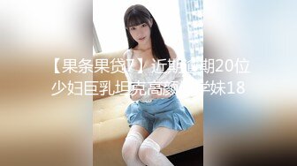 【果条果贷7】近期逾期20位少妇巨乳坦克高颜值学妹18