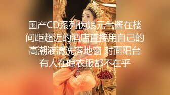 国产CD系列伪娘元气酱在楼间距超近的酒店直接用自己的高潮液清洗落地窗 对面阳台有人在晾衣服都不在乎