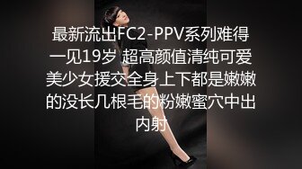 最新流出FC2-PPV系列难得一见19岁 超高颜值清纯可爱美少女援交全身上下都是嫩嫩的没长几根毛的粉嫩蜜穴中出内射