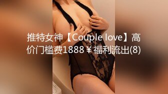 推特女神【Couple love】高价门槛费1888￥福利流出(8)