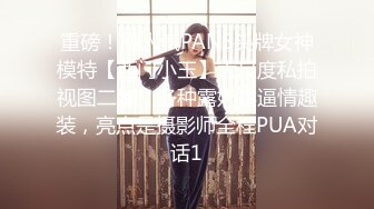 重磅！高人气PANS头牌女神模特【西门小玉】大尺度私拍视图二弹，各种露奶露逼情趣装，亮点是摄影师全程PUA对话1