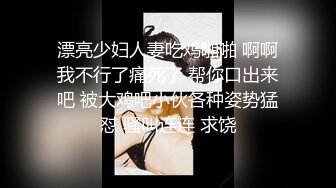 漂亮少妇人妻吃鸡啪啪 啊啊我不行了痛死了 帮你口出来吧 被大鸡吧小伙各种姿势猛怼 骚叫连连 求饶