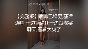 【完整版】痞帅已婚男,骚话连篇,一边操逼还一边跟老婆聊天,看着太爽了