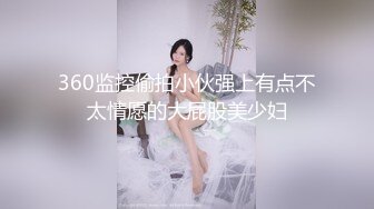 360监控偷拍小伙强上有点不太情愿的大屁股美少妇