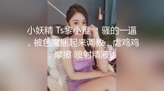 小妖精 Ts黎小雅 ：骚的一逼，被色魔捆起来调教，虐鸡鸡，摩擦 喷射精液！