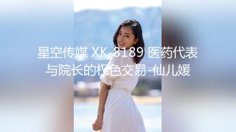 星空传媒 XK-8189 医药代表与院长的权色交易-仙儿媛